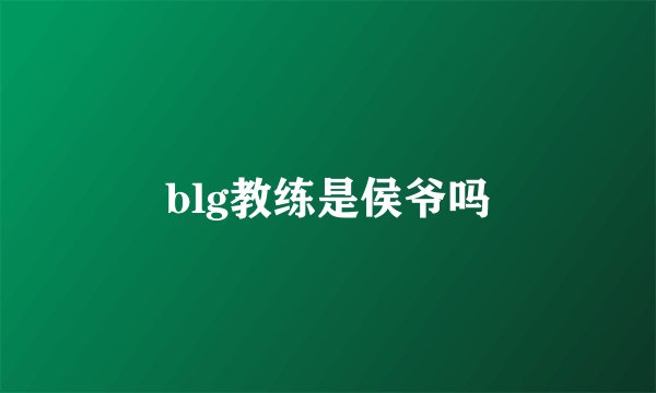 blg教练是侯爷吗