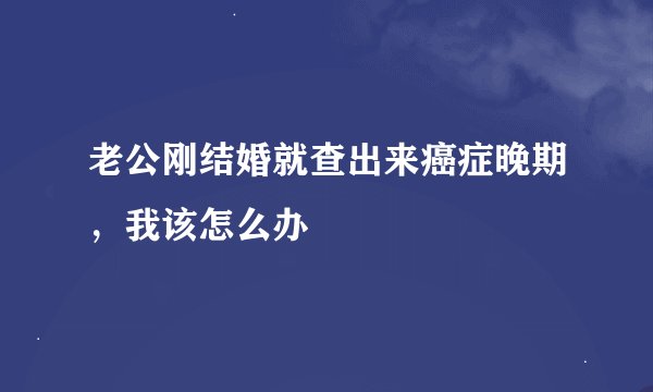 老公刚结婚就查出来癌症晚期，我该怎么办