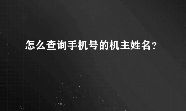 怎么查询手机号的机主姓名？