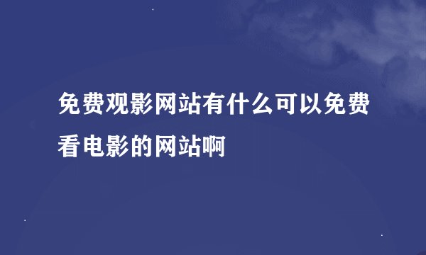免费观影网站有什么可以免费看电影的网站啊