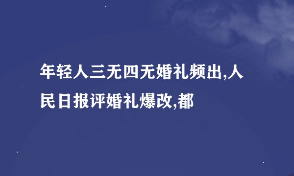 年轻人三无四无婚礼频出,人民日报评婚礼爆改,都