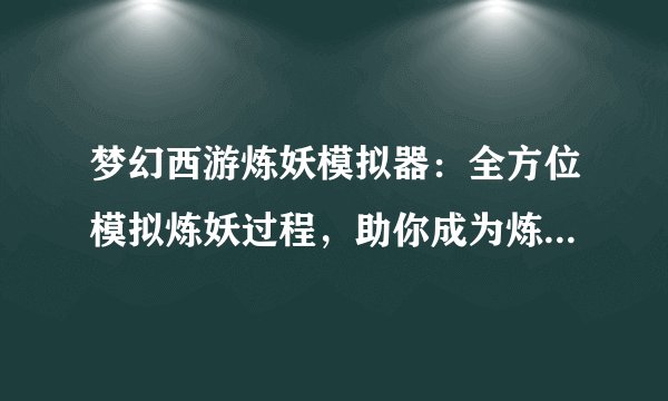 梦幻西游炼妖模拟器：全方位模拟炼妖过程，助你成为炼妖大师！