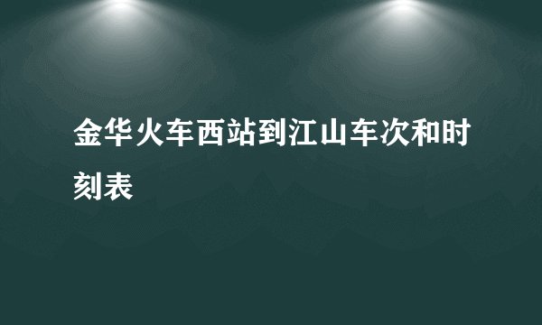 金华火车西站到江山车次和时刻表