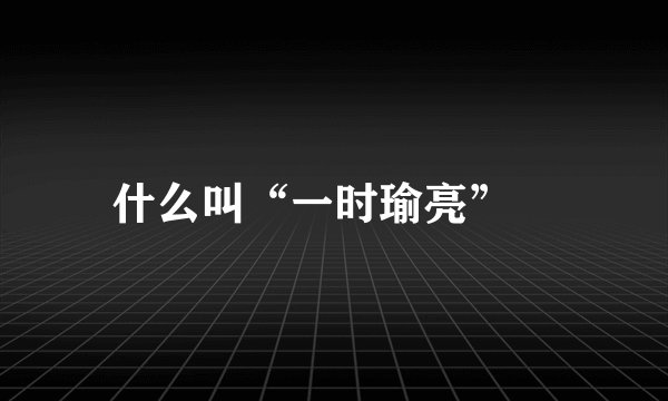什么叫“一时瑜亮”﹖