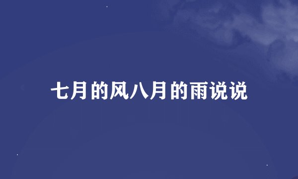 七月的风八月的雨说说