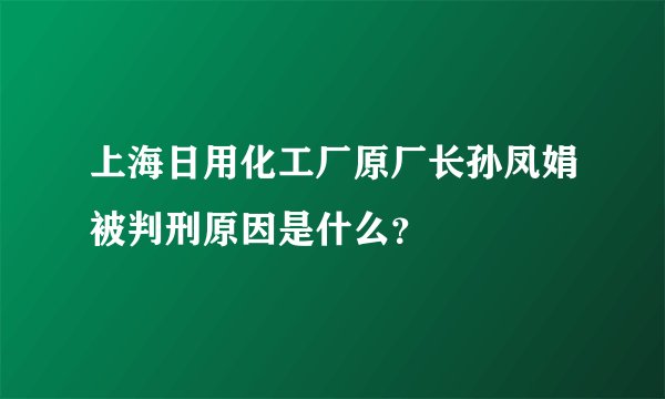 上海日用化工厂原厂长孙凤娟被判刑原因是什么？
