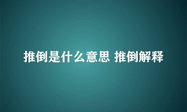 推倒是什么意思 推倒解释