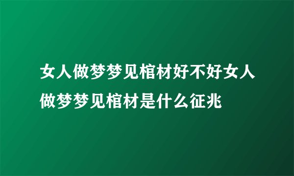 女人做梦梦见棺材好不好女人做梦梦见棺材是什么征兆