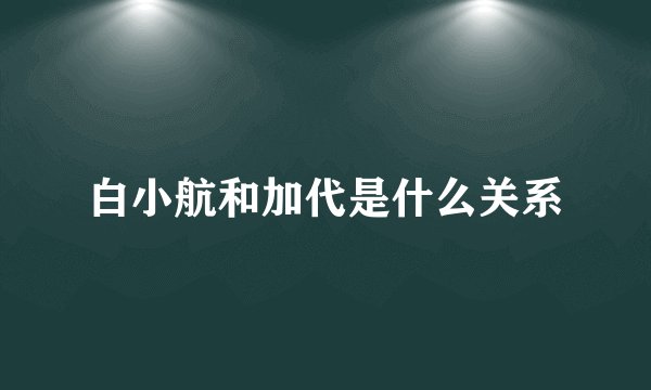 白小航和加代是什么关系