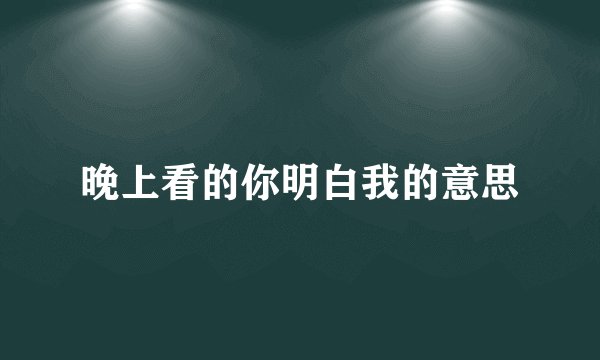 晚上看的你明白我的意思