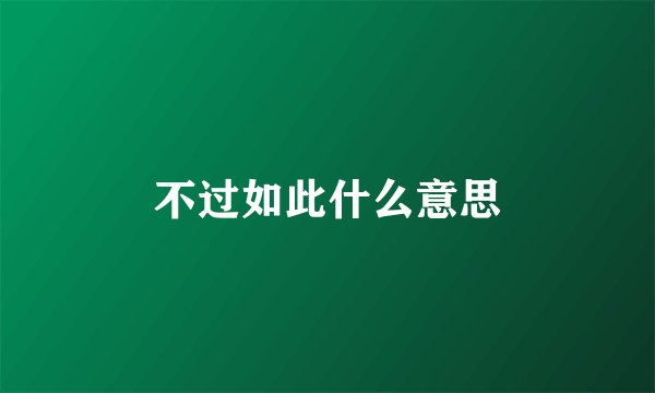 不过如此什么意思
