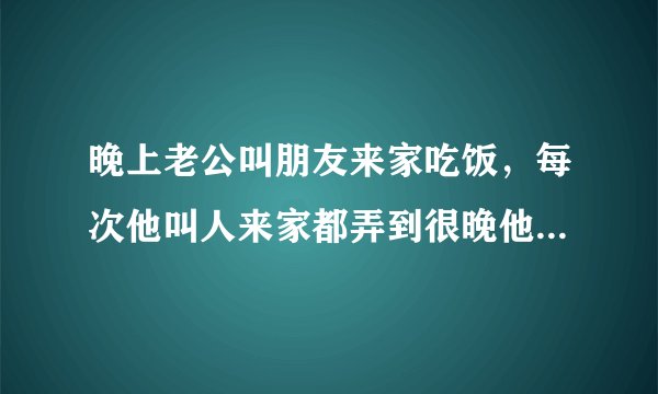 晚上老公叫朋友来家吃饭，每次他叫人来家都弄到很晚他们抽烟很多，熏得不行。烦死了。我该怎么办？