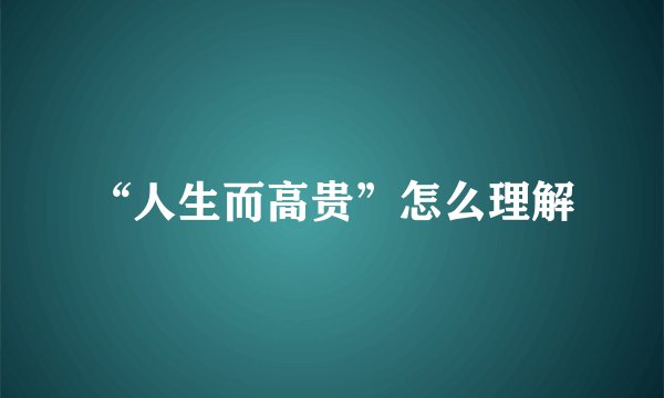 “人生而高贵”怎么理解