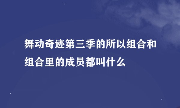 舞动奇迹第三季的所以组合和组合里的成员都叫什么