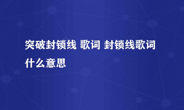 突破封锁线 歌词 封锁线歌词什么意思