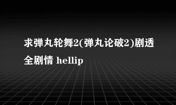 求弹丸轮舞2(弹丸论破2)剧透全剧情 hellip
