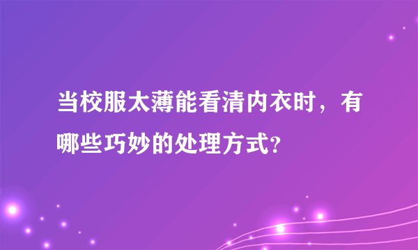 当校服太薄能看清内衣时，有哪些巧妙的处理方式？