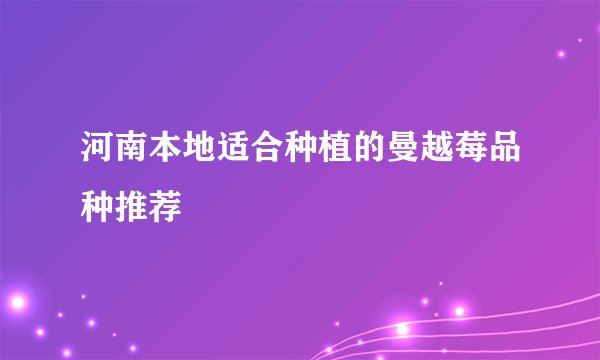 河南本地适合种植的曼越莓品种推荐