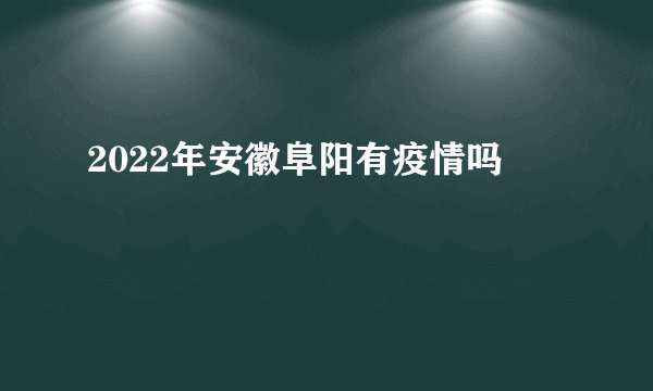 2022年安徽阜阳有疫情吗