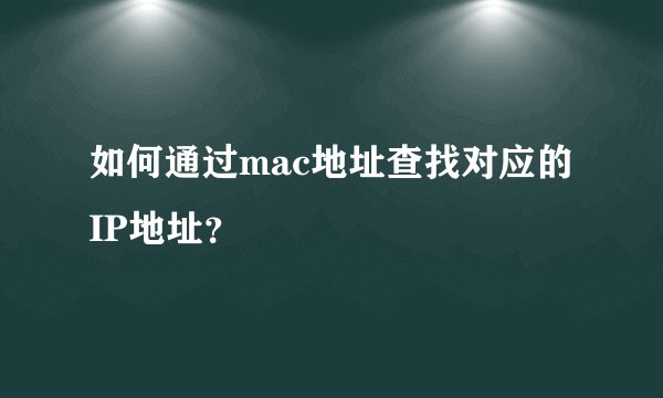 如何通过mac地址查找对应的IP地址？