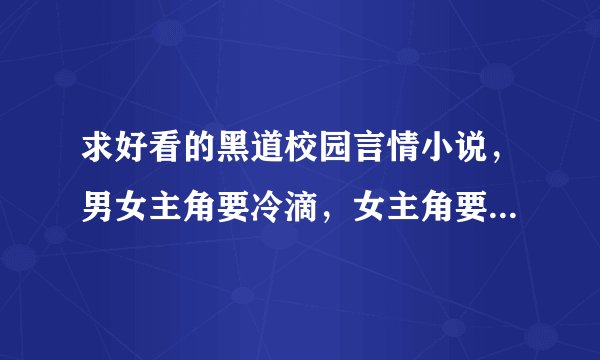 求好看的黑道校园言情小说，男女主角要冷滴，女主角要有好朋友，都是黑道 的，很厉害滴