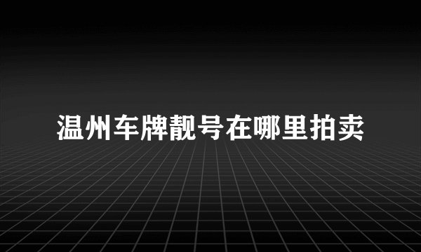 温州车牌靓号在哪里拍卖