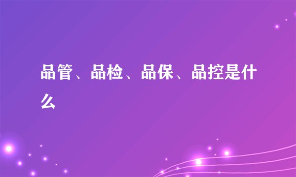 品管、品检、品保、品控是什么