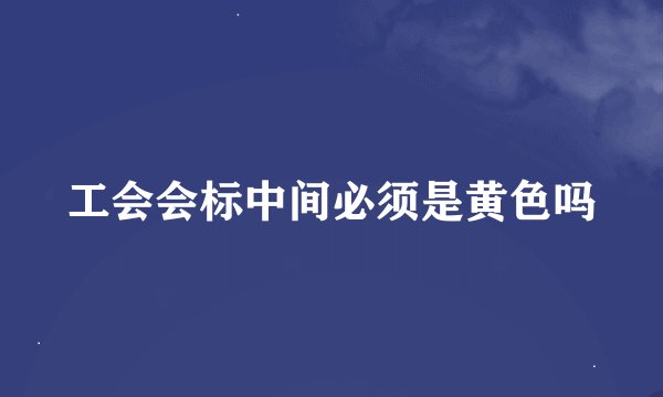 工会会标中间必须是黄色吗