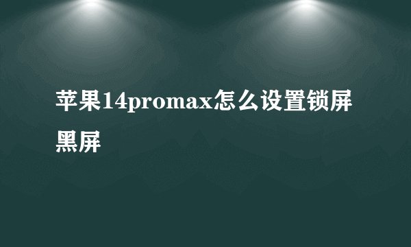 苹果14promax怎么设置锁屏黑屏