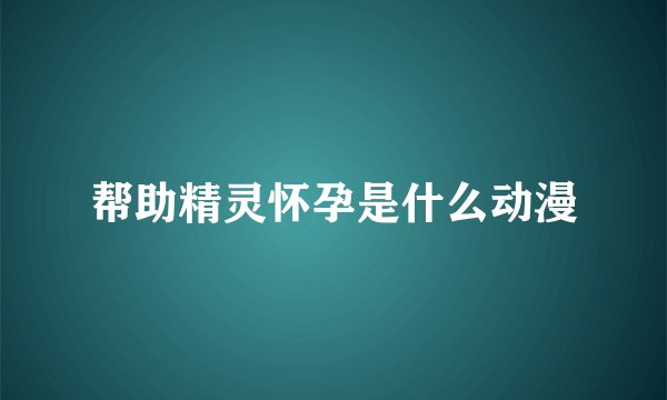 帮助精灵怀孕是什么动漫