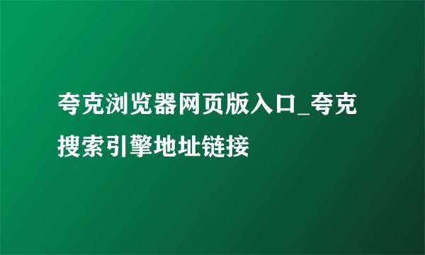 夸克浏览器网页版入口_夸克搜索引擎地址链接