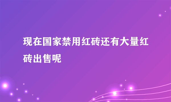 现在国家禁用红砖还有大量红砖出售呢