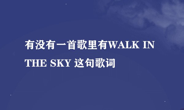 有没有一首歌里有WALK IN THE SKY 这句歌词