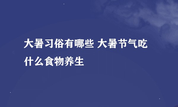 大暑习俗有哪些 大暑节气吃什么食物养生