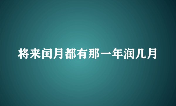 将来闰月都有那一年润几月