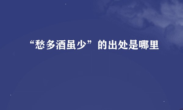 “愁多酒虽少”的出处是哪里
