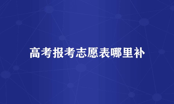 高考报考志愿表哪里补