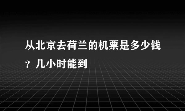 从北京去荷兰的机票是多少钱?几小时能到