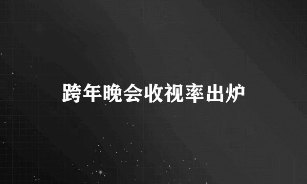 跨年晚会收视率出炉