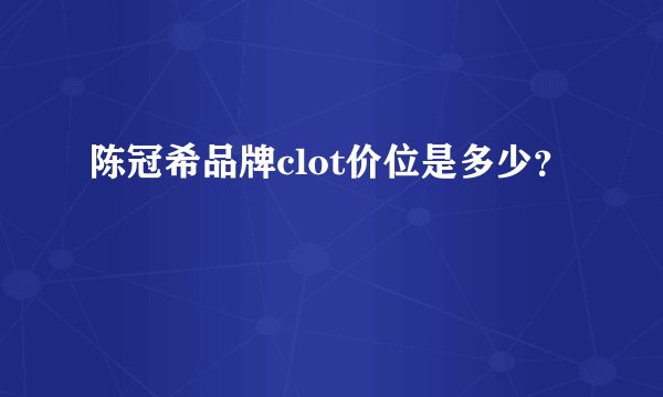 陈冠希品牌clot价位是多少？