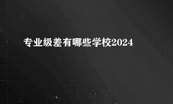 专业级差有哪些学校2024