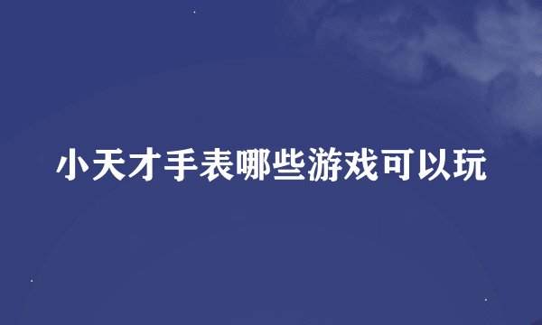小天才手表哪些游戏可以玩