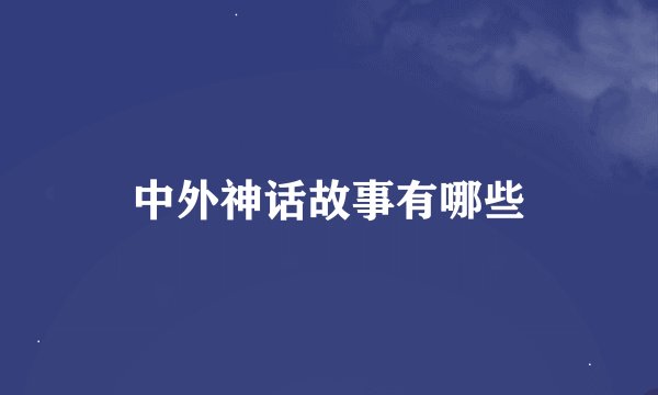 中外神话故事有哪些