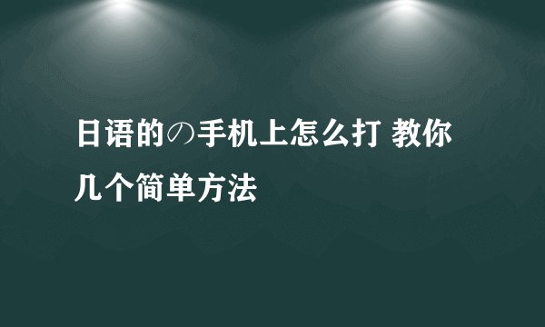 日语的の手机上怎么打 教你几个简单方法