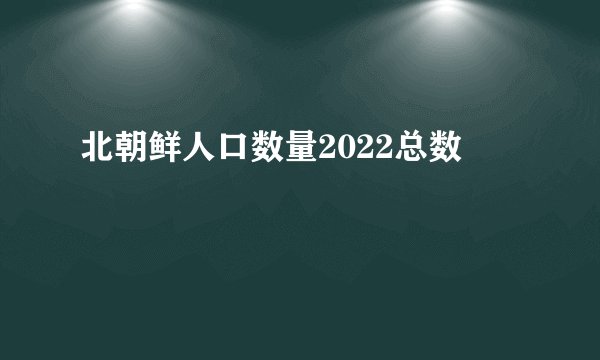 北朝鲜人口数量2022总数
