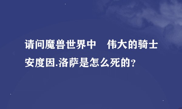 请问魔兽世界中 伟大的骑士安度因.洛萨是怎么死的?