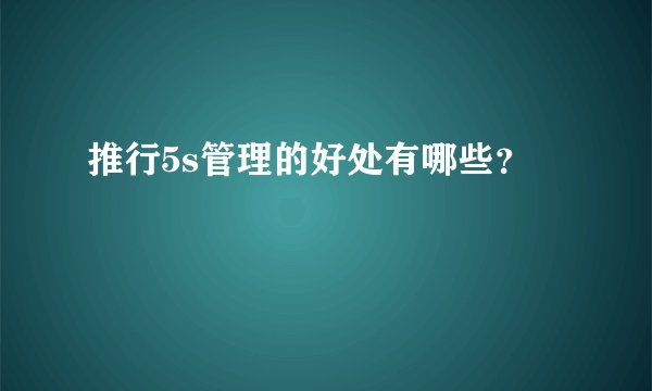 推行5s管理的好处有哪些？