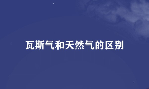 瓦斯气和天然气的区别