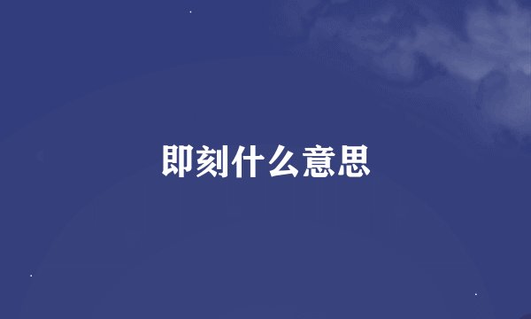 即刻什么意思