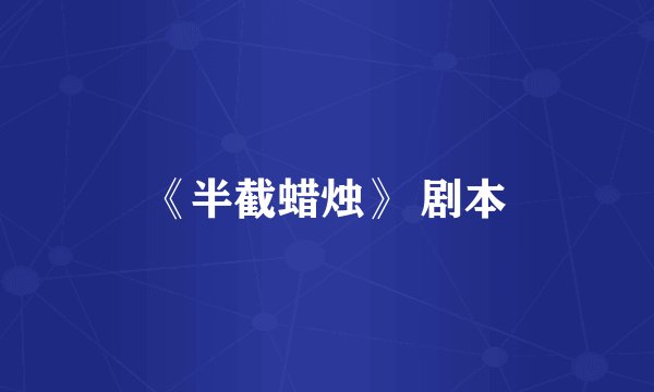 《半截蜡烛》 剧本